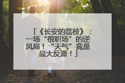 《长安的荔枝》：一场“很职场”的逆风局！“天气”竟是最大反派！