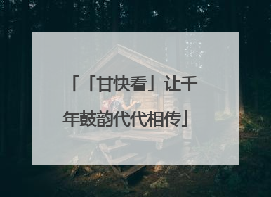 「甘快看」让千年鼓韵代代相传