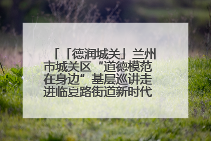 「德润城关」兰州市城关区“道德模范在身边”基层巡讲走进临夏路街道新时代文明实践所