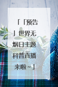 「预告」世界无烟日主题科普直播来啦～