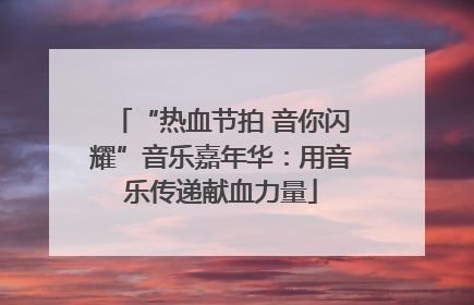 “热血节拍 音你闪耀”音乐嘉年华：用音乐传递献血力量