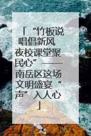 “竹板说唱倡新风 夜校课堂聚民心”——南岳区这场文明盛宴“声”入人心