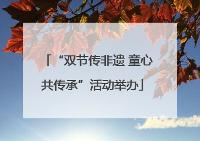 “双节传非遗 童心共传承”活动举办