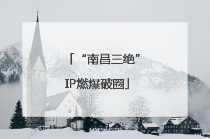 “南昌三绝”IP燃爆破圈