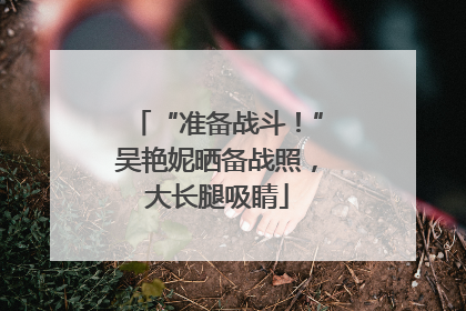 “准备战斗！”吴艳妮晒备战照，大长腿吸睛