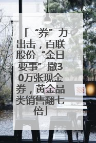 “券”力出击，百联股份“金日要事”撒30万张现金券，黄金品类销售翻七倍