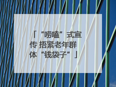 “唠嗑”式宣传 捂紧老年群体“钱袋子”
