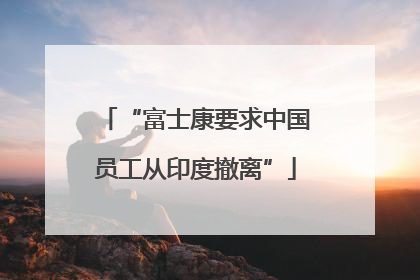 “富士康要求中国员工从印度撤离”