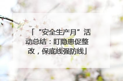 “安全生产月”活动总结：盯隐患促整改，保底线强防线