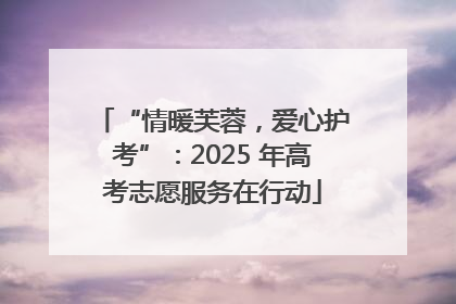 “情暖芙蓉，爱心护考”：2025 年高考志愿服务在行动