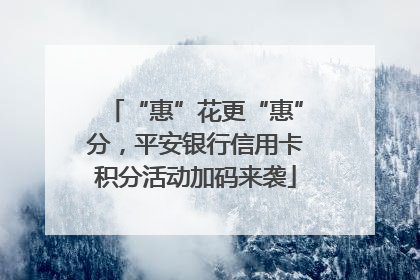 “惠”花更“惠”分，平安银行信用卡积分活动加码来袭