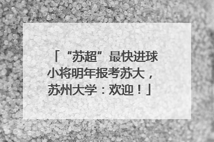 “苏超”最快进球小将明年报考苏大，苏州大学：欢迎！