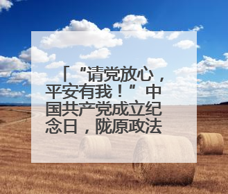 “请党放心，平安有我！”中国共产党成立纪念日，陇原政法干警以深情告白演绎“硬核”浪漫