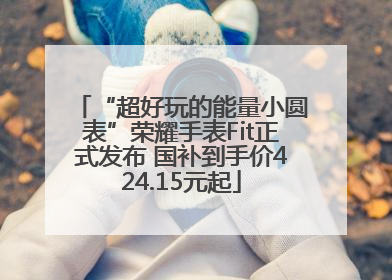 “超好玩的能量小圆表”荣耀手表Fit正式发布 国补到手价424.15元起
