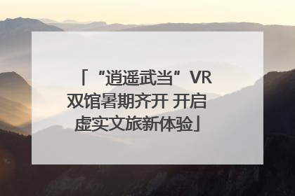 “逍遥武当”VR双馆暑期齐开 开启虚实文旅新体验