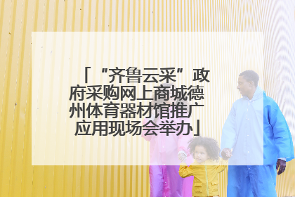 “齐鲁云采”政府采购网上商城德州体育器材馆推广应用现场会举办
