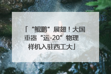“鲲鹏”展翅！大国重器“运-20”物理样机入驻西工大