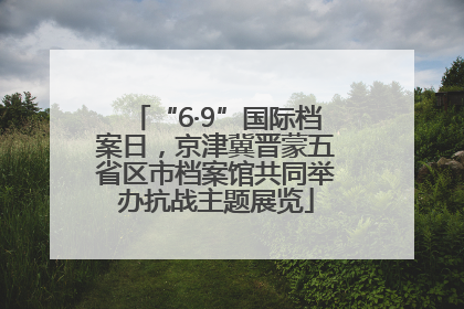 “6·9”国际档案日，京津冀晋蒙五省区市档案馆共同举办抗战主题展览