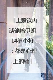 王楚钦再谈输给伊朗14岁小将：都是心理上的输