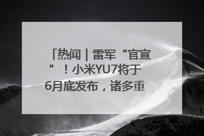 热闻｜雷军“官宣”！小米YU7将于6月底发布，诸多重磅新品一起发布！唯独价格“卖关子”