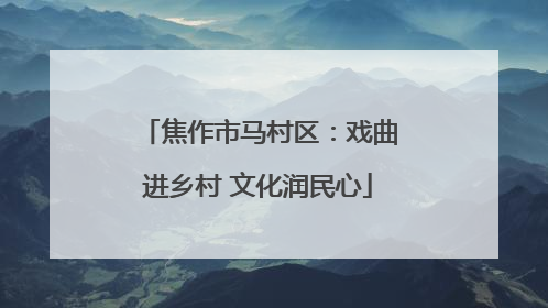 焦作市马村区：戏曲进乡村 文化润民心