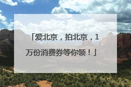 爱北京，拍北京，1万份消费券等你领！