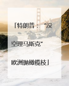 特朗普：“没空理马斯克” 欧洲抛橄榄枝