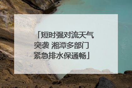 短时强对流天气突袭 湘潭多部门紧急排水保通畅