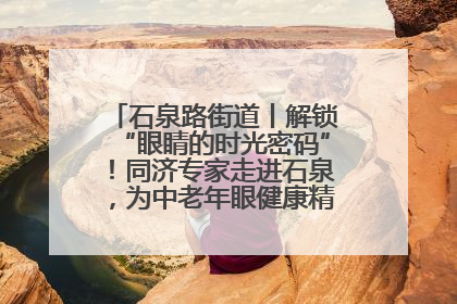 石泉路街道丨解锁“眼睛的时光密码”！同济专家走进石泉，为中老年眼健康精准“护航”