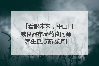 着眼未来，中山日威食品布局药食同源养生糕点新赛道