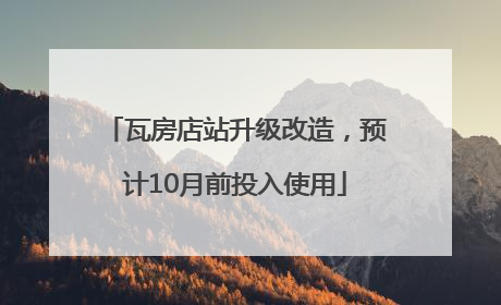 瓦房店站升级改造，预计10月前投入使用