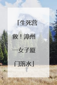 生死营救！漳州一女子厦门落水
