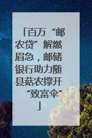 百万“邮农贷”解燃眉急，邮储银行助力随县菇农撑开“致富伞”