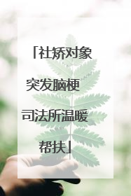 社矫对象突发脑梗 司法所温暖帮扶