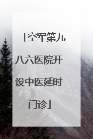 空军第九八六医院开设中医延时门诊