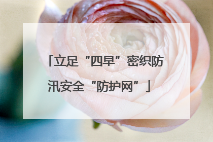 立足“四早”密织防汛安全“防护网”