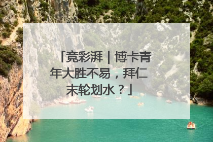竞彩湃｜博卡青年大胜不易，拜仁末轮划水？