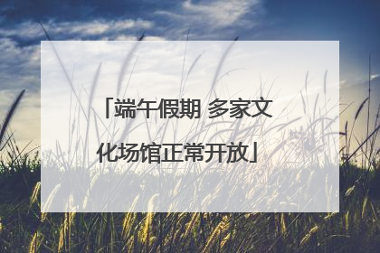 端午假期 多家文化场馆正常开放
