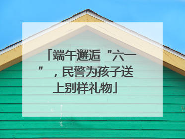 端午邂逅“六一”，民警为孩子送上别样礼物