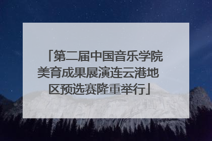 第二届中国音乐学院美育成果展演连云港地区预选赛隆重举行