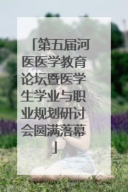 第五届河医医学教育论坛暨医学生学业与职业规划研讨会圆满落幕