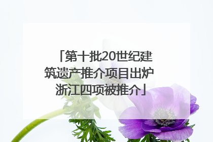 第十批20世纪建筑遗产推介项目出炉 浙江四项被推介