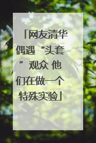 网友清华偶遇“头套”观众 他们在做一个特殊实验