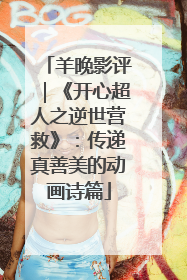 羊晚影评｜《开心超人之逆世营救》：传递真善美的动画诗篇