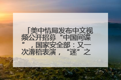 美中情局发布中文视频公开招募“中国间谍”，国家安全部：又一次滑稽表演，“迷”之操作沦为国际笑柄