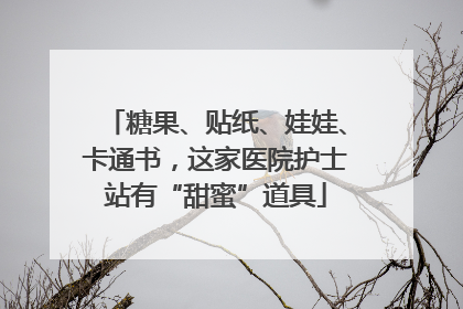 糖果、贴纸、娃娃、卡通书，这家医院护士站有“甜蜜”道具