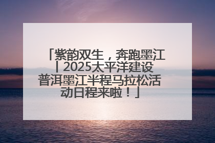 紫韵双生，奔跑墨江丨2025太平洋建设普洱墨江半程马拉松活动日程来啦！