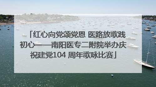红心向党颂党恩 医路放歌践初心——南阳医专二附院举办庆祝建党104 周年歌咏比赛
