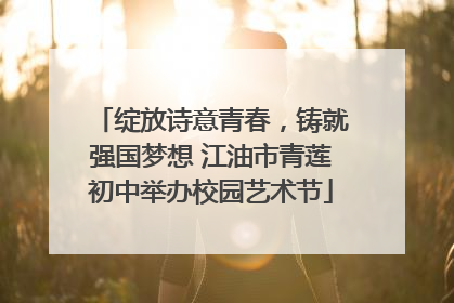 绽放诗意青春，铸就强国梦想 江油市青莲初中举办校园艺术节