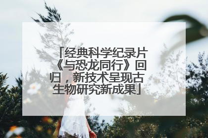 经典科学纪录片《与恐龙同行》回归，新技术呈现古生物研究新成果